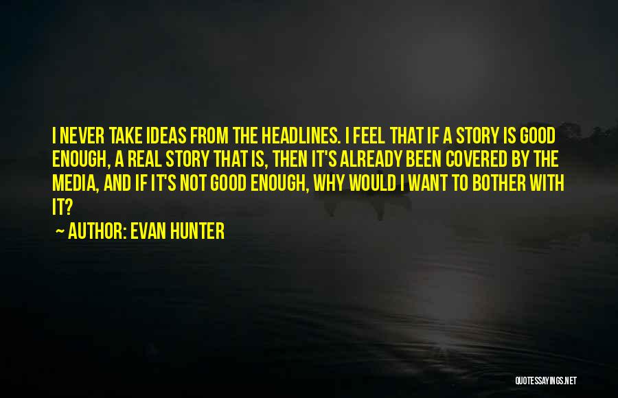 Evan Hunter Quotes: I Never Take Ideas From The Headlines. I Feel That If A Story Is Good Enough, A Real Story That