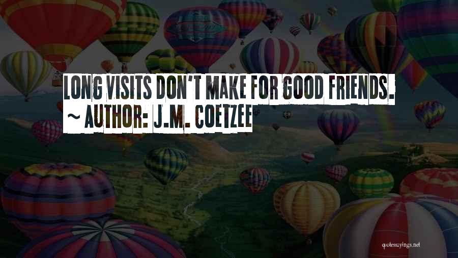 J.M. Coetzee Quotes: Long Visits Don't Make For Good Friends.