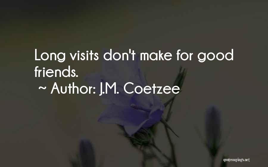 J.M. Coetzee Quotes: Long Visits Don't Make For Good Friends.