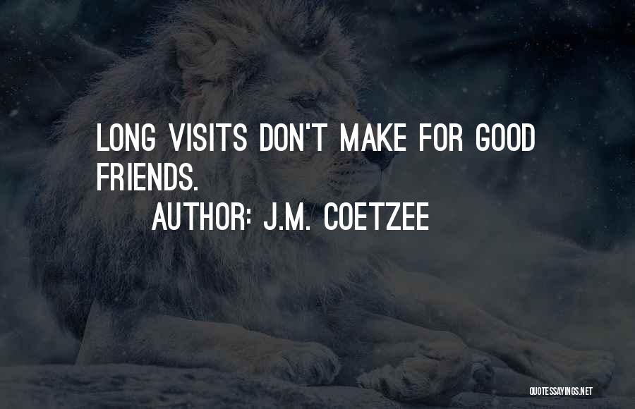 J.M. Coetzee Quotes: Long Visits Don't Make For Good Friends.