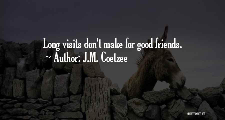 J.M. Coetzee Quotes: Long Visits Don't Make For Good Friends.