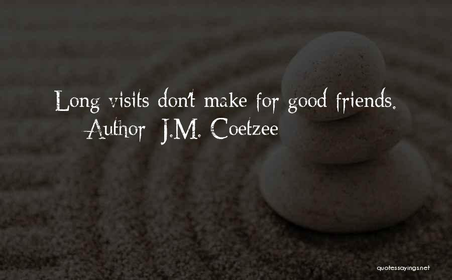 J.M. Coetzee Quotes: Long Visits Don't Make For Good Friends.