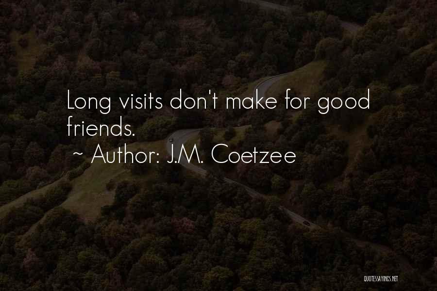 J.M. Coetzee Quotes: Long Visits Don't Make For Good Friends.