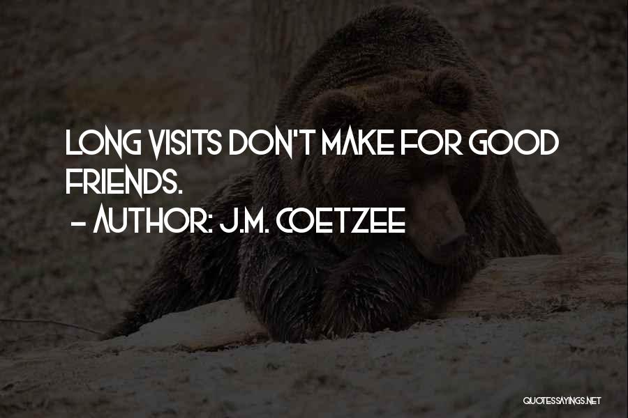 J.M. Coetzee Quotes: Long Visits Don't Make For Good Friends.