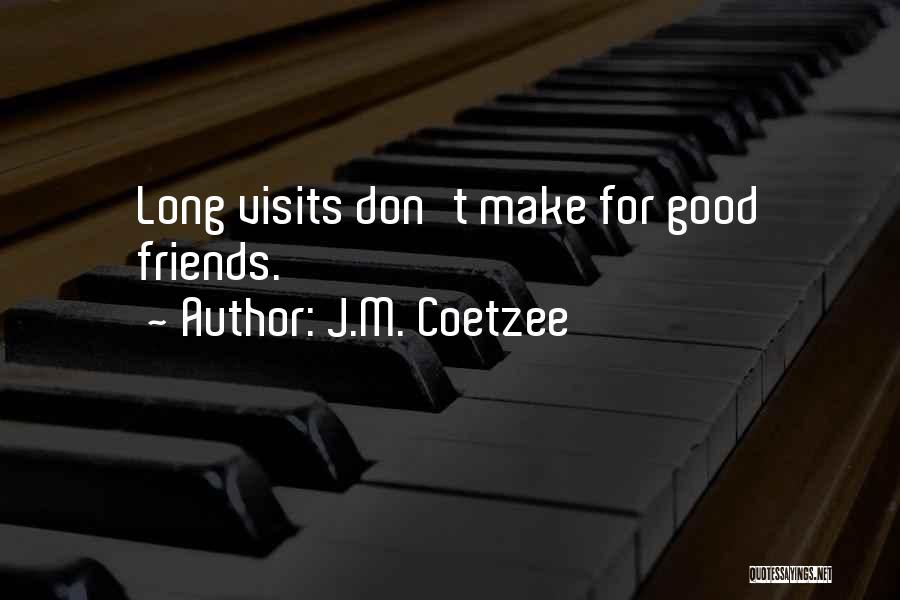 J.M. Coetzee Quotes: Long Visits Don't Make For Good Friends.