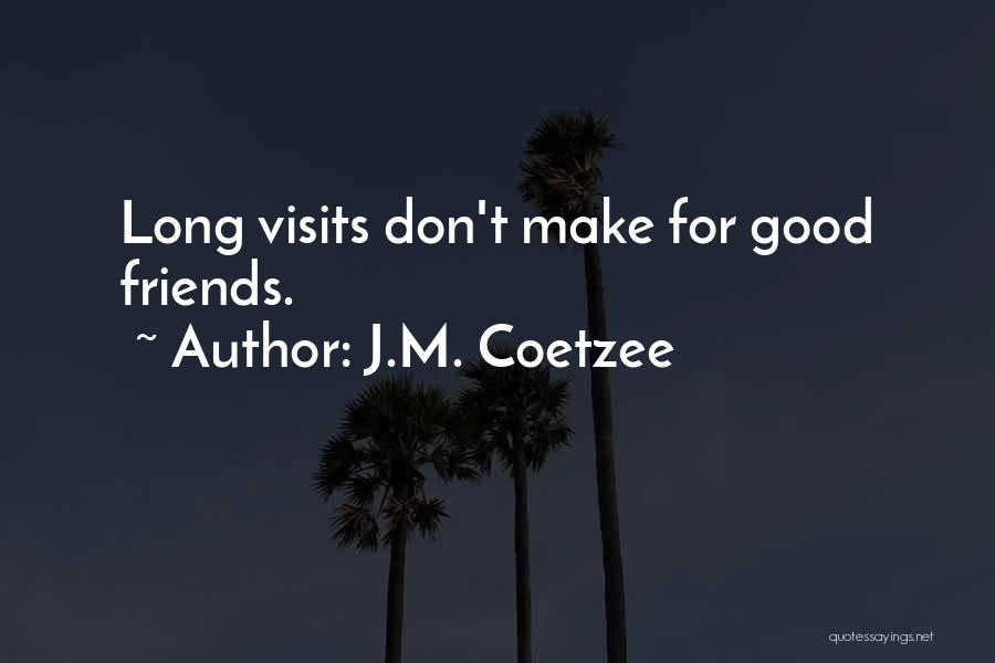 J.M. Coetzee Quotes: Long Visits Don't Make For Good Friends.