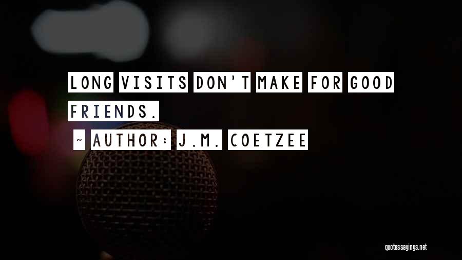 J.M. Coetzee Quotes: Long Visits Don't Make For Good Friends.