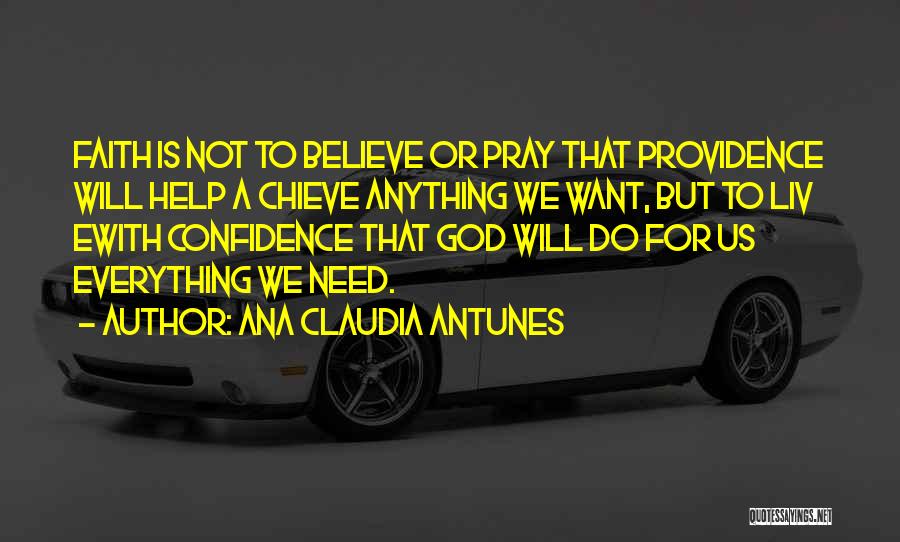 Ana Claudia Antunes Quotes: Faith Is Not To Believe Or Pray That Providence Will Help A Chieve Anything We Want, But To Liv Ewith