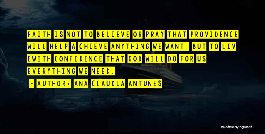 Ana Claudia Antunes Quotes: Faith Is Not To Believe Or Pray That Providence Will Help A Chieve Anything We Want, But To Liv Ewith