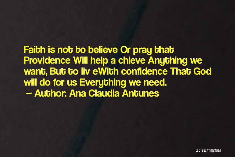 Ana Claudia Antunes Quotes: Faith Is Not To Believe Or Pray That Providence Will Help A Chieve Anything We Want, But To Liv Ewith