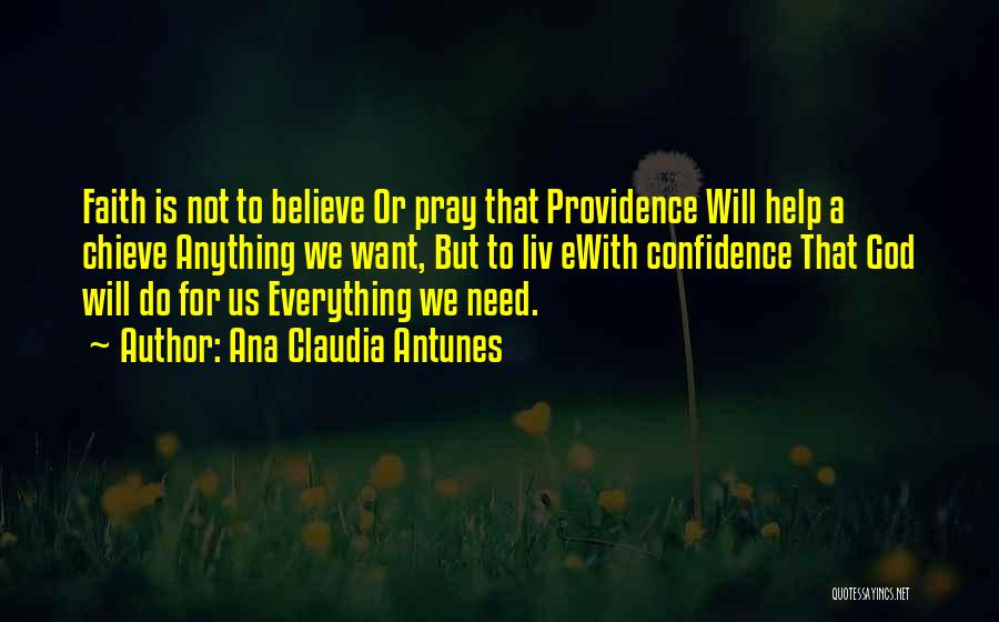 Ana Claudia Antunes Quotes: Faith Is Not To Believe Or Pray That Providence Will Help A Chieve Anything We Want, But To Liv Ewith