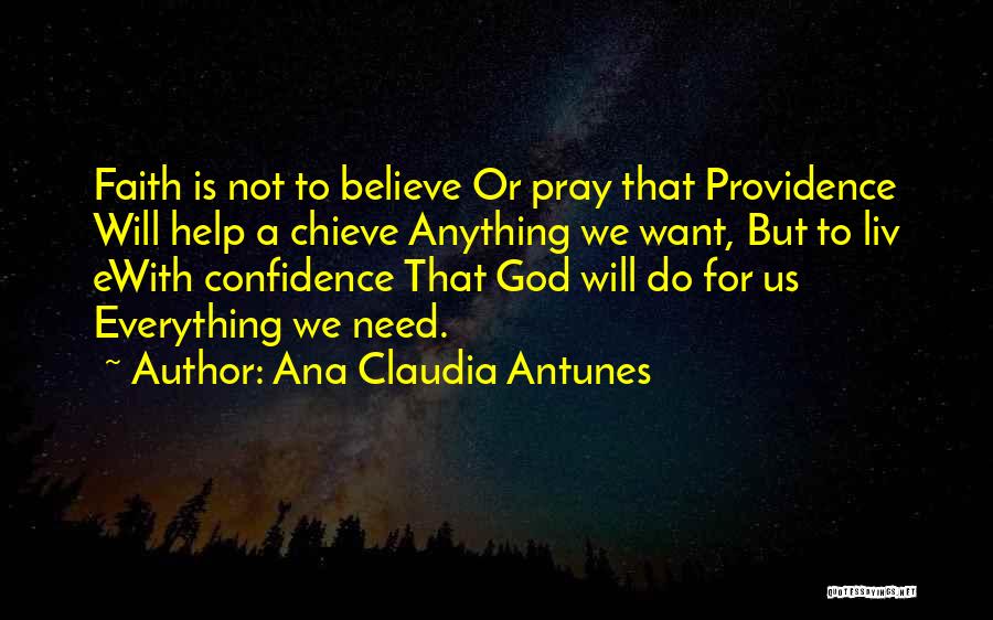 Ana Claudia Antunes Quotes: Faith Is Not To Believe Or Pray That Providence Will Help A Chieve Anything We Want, But To Liv Ewith