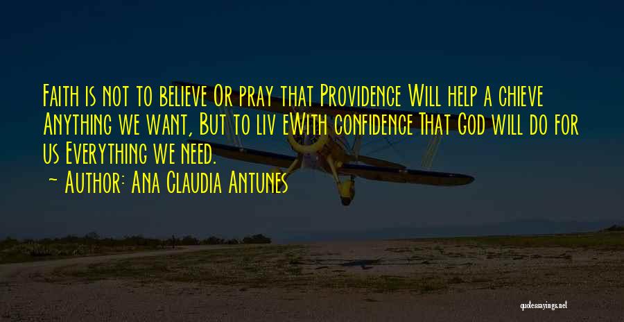 Ana Claudia Antunes Quotes: Faith Is Not To Believe Or Pray That Providence Will Help A Chieve Anything We Want, But To Liv Ewith