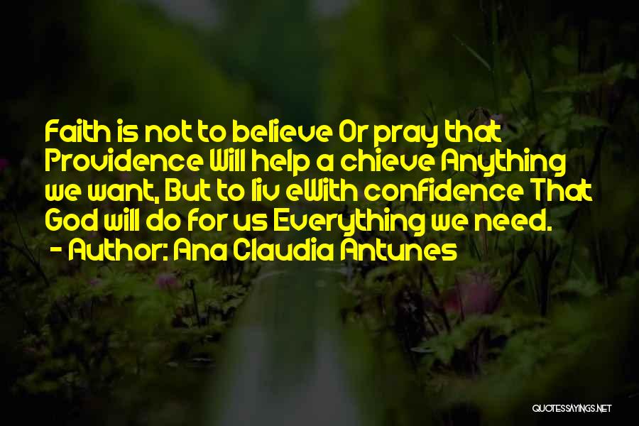 Ana Claudia Antunes Quotes: Faith Is Not To Believe Or Pray That Providence Will Help A Chieve Anything We Want, But To Liv Ewith