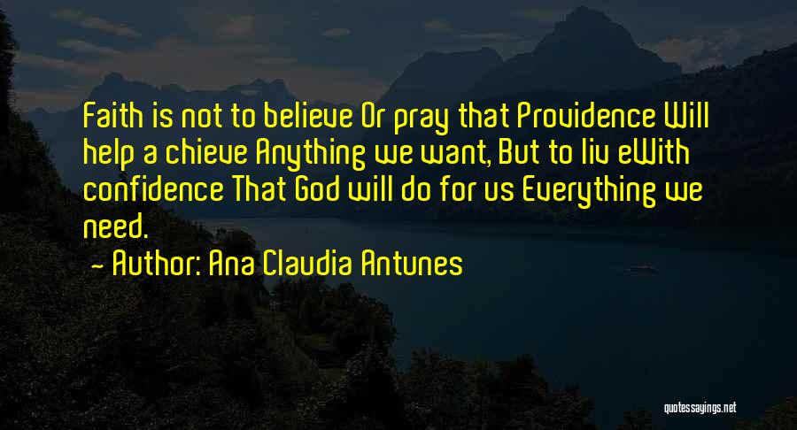 Ana Claudia Antunes Quotes: Faith Is Not To Believe Or Pray That Providence Will Help A Chieve Anything We Want, But To Liv Ewith