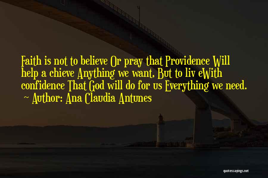 Ana Claudia Antunes Quotes: Faith Is Not To Believe Or Pray That Providence Will Help A Chieve Anything We Want, But To Liv Ewith