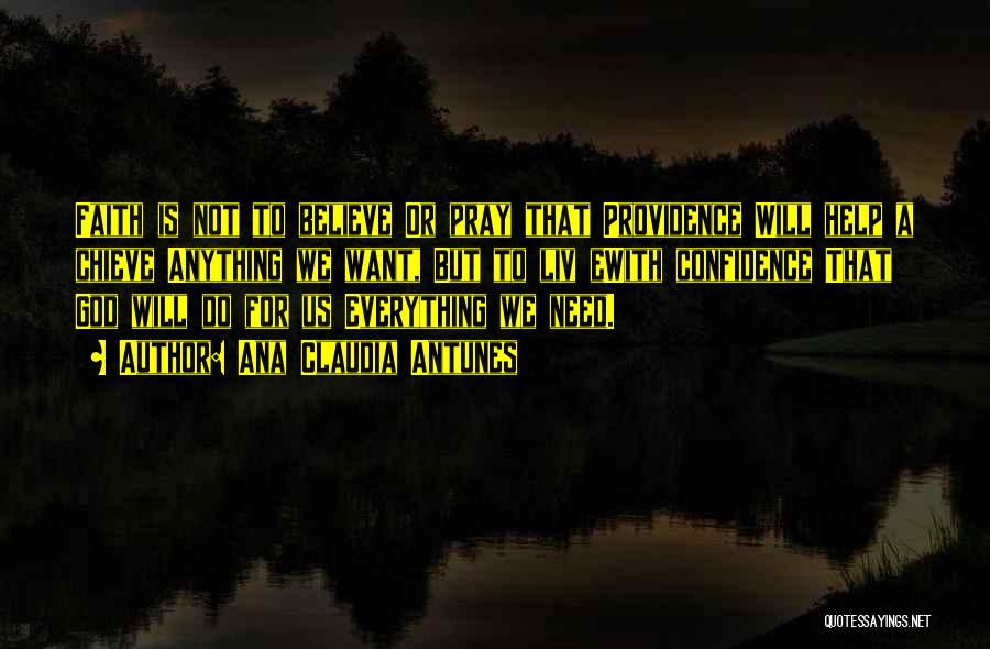 Ana Claudia Antunes Quotes: Faith Is Not To Believe Or Pray That Providence Will Help A Chieve Anything We Want, But To Liv Ewith