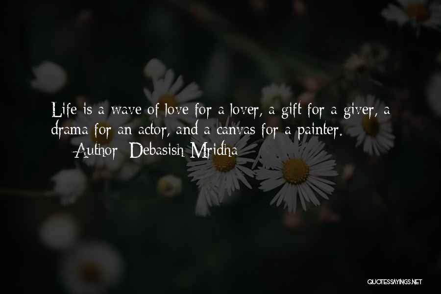 Debasish Mridha Quotes: Life Is A Wave Of Love For A Lover, A Gift For A Giver, A Drama For An Actor, And