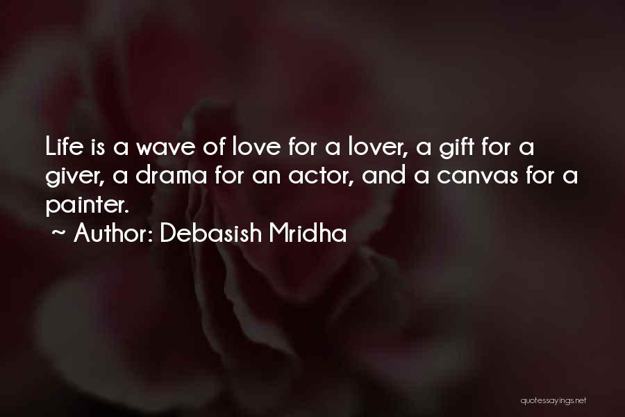 Debasish Mridha Quotes: Life Is A Wave Of Love For A Lover, A Gift For A Giver, A Drama For An Actor, And