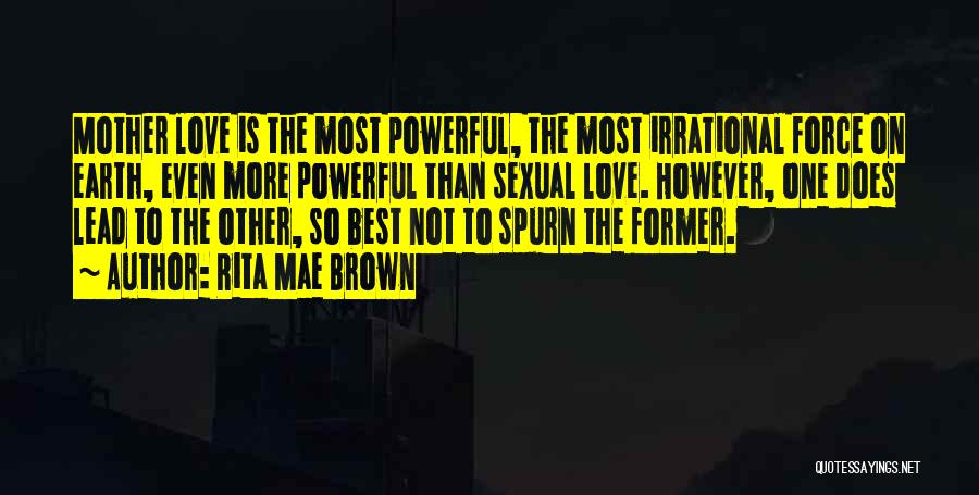 Rita Mae Brown Quotes: Mother Love Is The Most Powerful, The Most Irrational Force On Earth, Even More Powerful Than Sexual Love. However, One