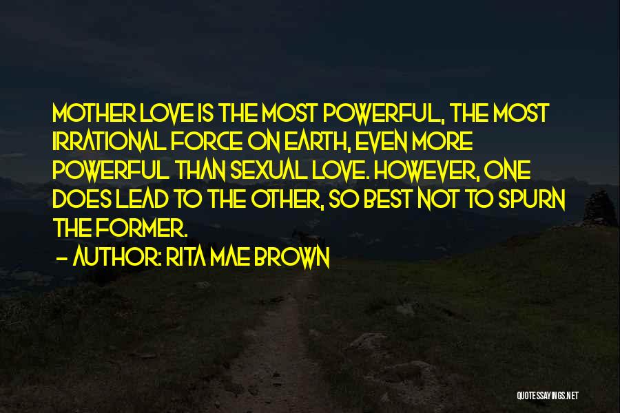 Rita Mae Brown Quotes: Mother Love Is The Most Powerful, The Most Irrational Force On Earth, Even More Powerful Than Sexual Love. However, One