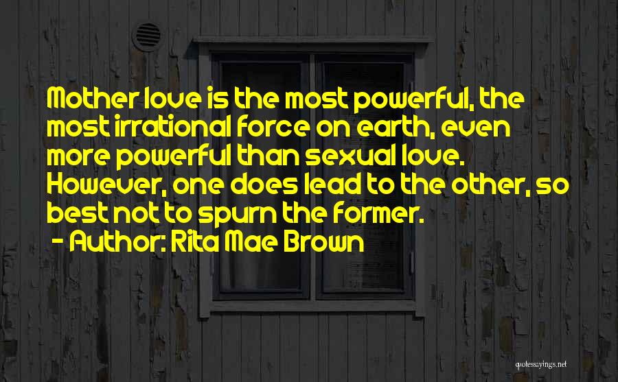 Rita Mae Brown Quotes: Mother Love Is The Most Powerful, The Most Irrational Force On Earth, Even More Powerful Than Sexual Love. However, One