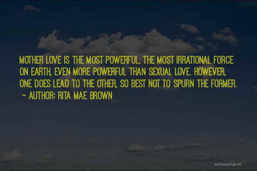 Rita Mae Brown Quotes: Mother Love Is The Most Powerful, The Most Irrational Force On Earth, Even More Powerful Than Sexual Love. However, One