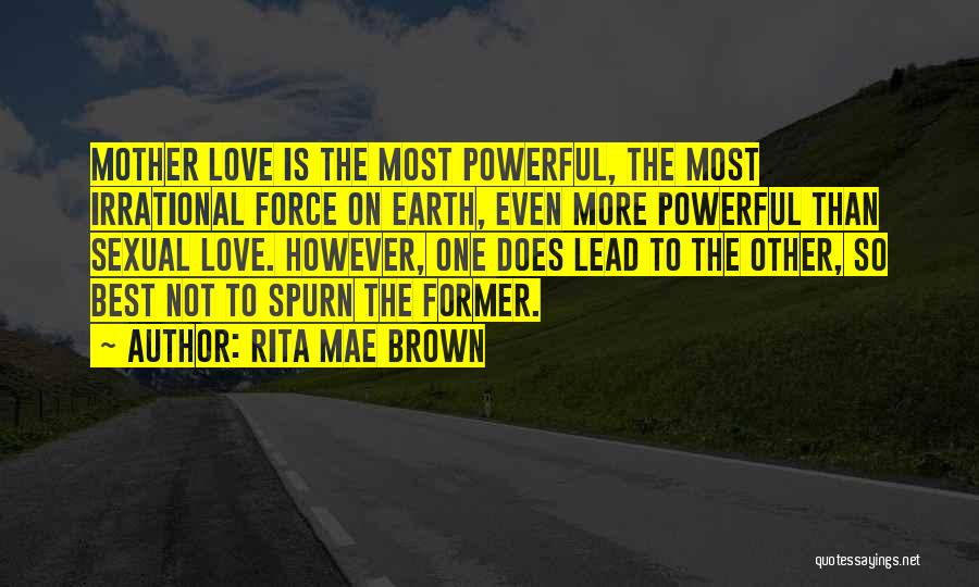 Rita Mae Brown Quotes: Mother Love Is The Most Powerful, The Most Irrational Force On Earth, Even More Powerful Than Sexual Love. However, One