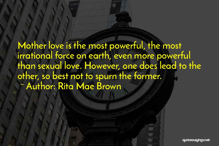 Rita Mae Brown Quotes: Mother Love Is The Most Powerful, The Most Irrational Force On Earth, Even More Powerful Than Sexual Love. However, One