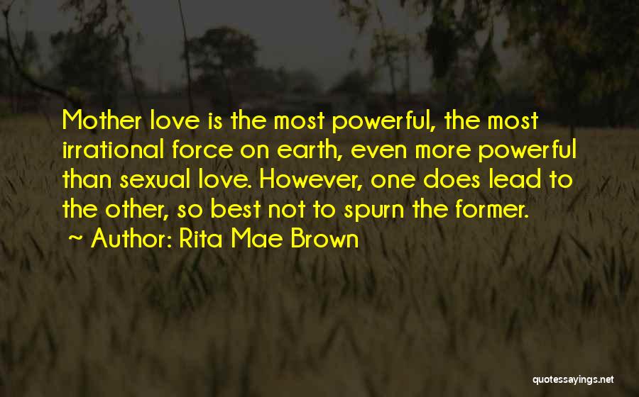 Rita Mae Brown Quotes: Mother Love Is The Most Powerful, The Most Irrational Force On Earth, Even More Powerful Than Sexual Love. However, One