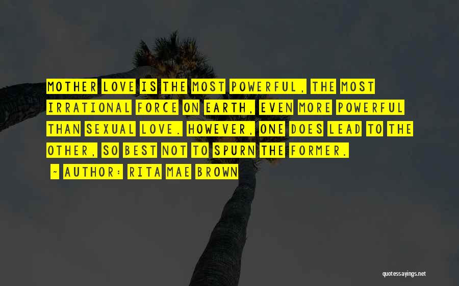 Rita Mae Brown Quotes: Mother Love Is The Most Powerful, The Most Irrational Force On Earth, Even More Powerful Than Sexual Love. However, One