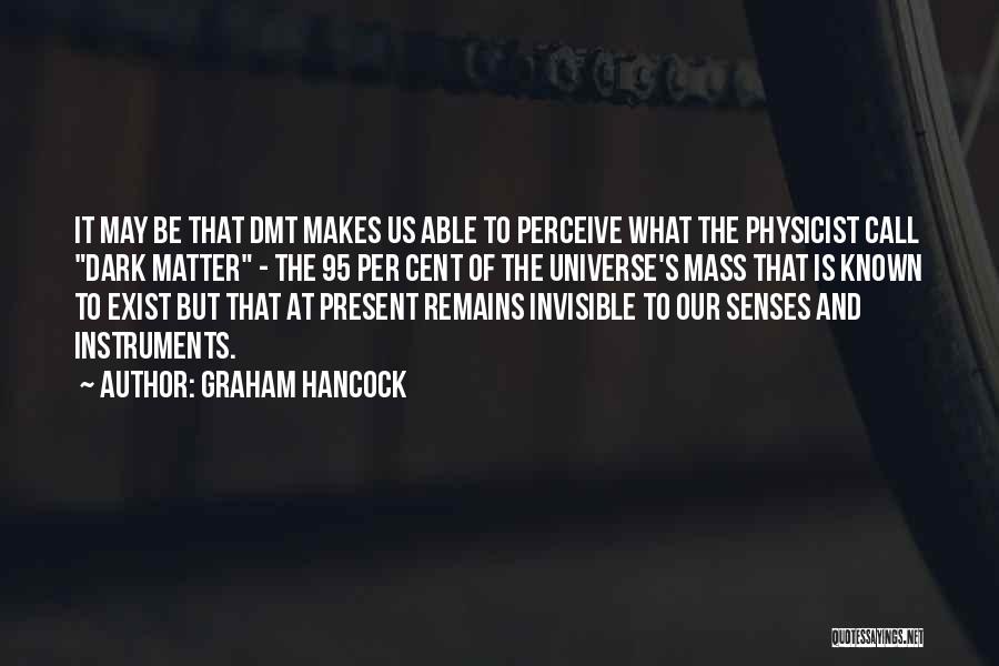 Graham Hancock Quotes: It May Be That Dmt Makes Us Able To Perceive What The Physicist Call Dark Matter - The 95 Per