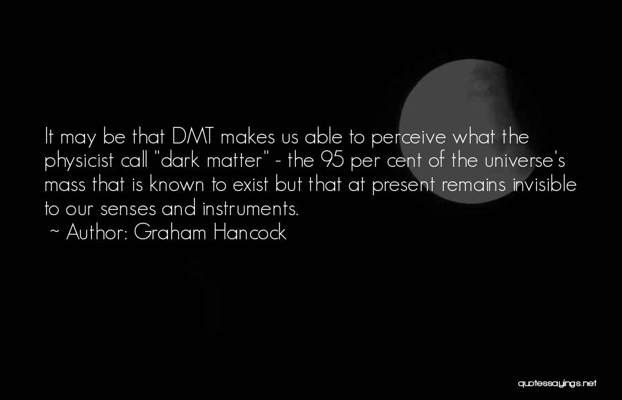 Graham Hancock Quotes: It May Be That Dmt Makes Us Able To Perceive What The Physicist Call Dark Matter - The 95 Per