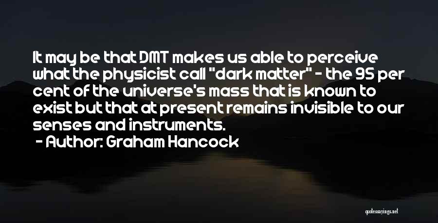 Graham Hancock Quotes: It May Be That Dmt Makes Us Able To Perceive What The Physicist Call Dark Matter - The 95 Per