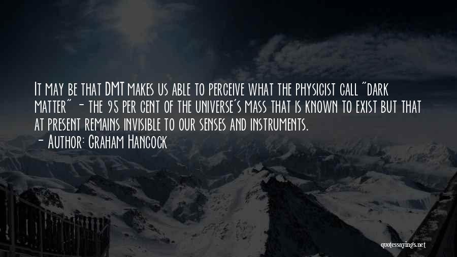 Graham Hancock Quotes: It May Be That Dmt Makes Us Able To Perceive What The Physicist Call Dark Matter - The 95 Per