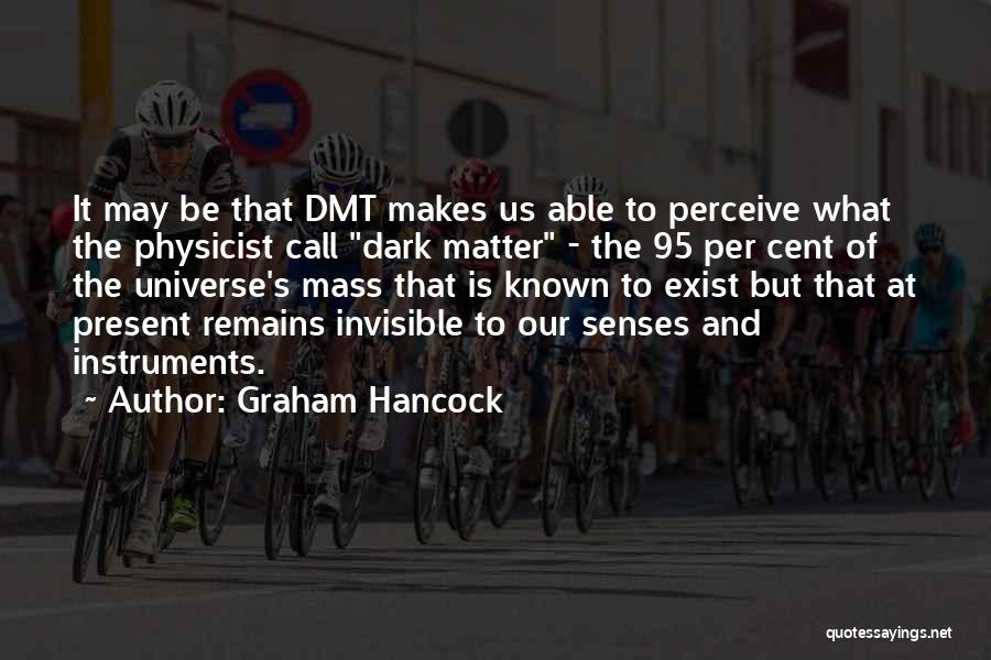 Graham Hancock Quotes: It May Be That Dmt Makes Us Able To Perceive What The Physicist Call Dark Matter - The 95 Per