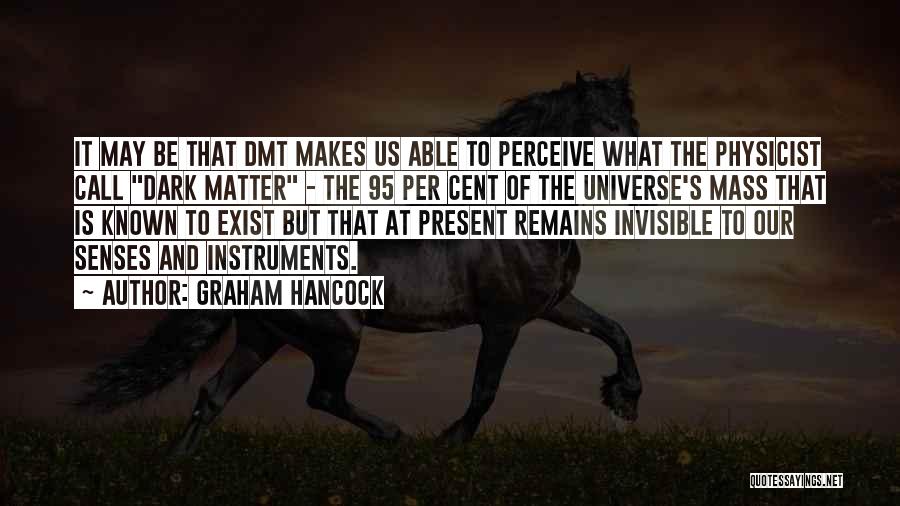 Graham Hancock Quotes: It May Be That Dmt Makes Us Able To Perceive What The Physicist Call Dark Matter - The 95 Per