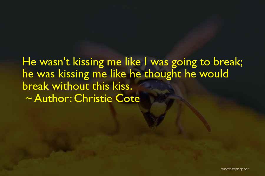 Christie Cote Quotes: He Wasn't Kissing Me Like I Was Going To Break; He Was Kissing Me Like He Thought He Would Break