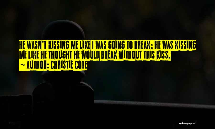 Christie Cote Quotes: He Wasn't Kissing Me Like I Was Going To Break; He Was Kissing Me Like He Thought He Would Break