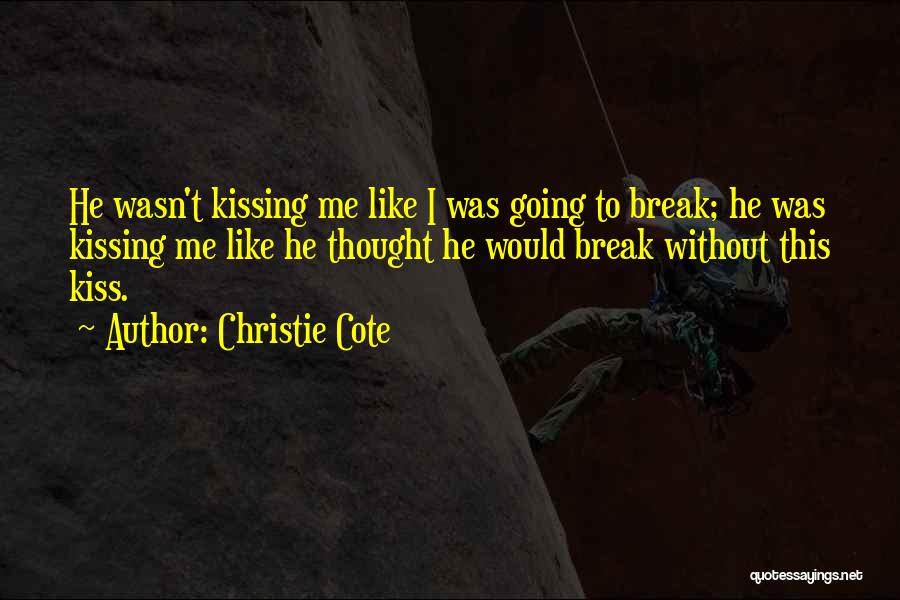 Christie Cote Quotes: He Wasn't Kissing Me Like I Was Going To Break; He Was Kissing Me Like He Thought He Would Break
