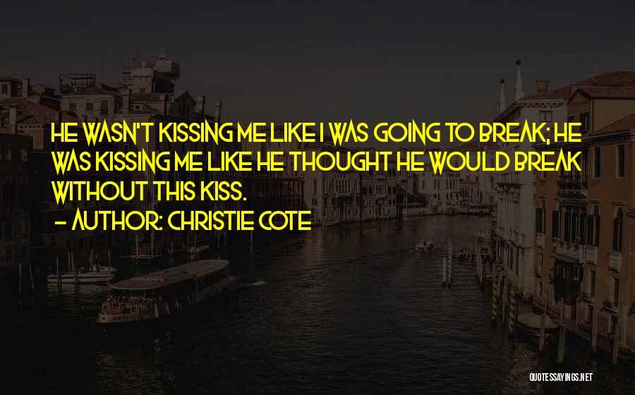 Christie Cote Quotes: He Wasn't Kissing Me Like I Was Going To Break; He Was Kissing Me Like He Thought He Would Break