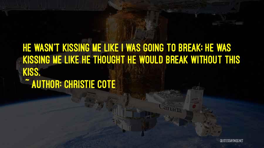 Christie Cote Quotes: He Wasn't Kissing Me Like I Was Going To Break; He Was Kissing Me Like He Thought He Would Break