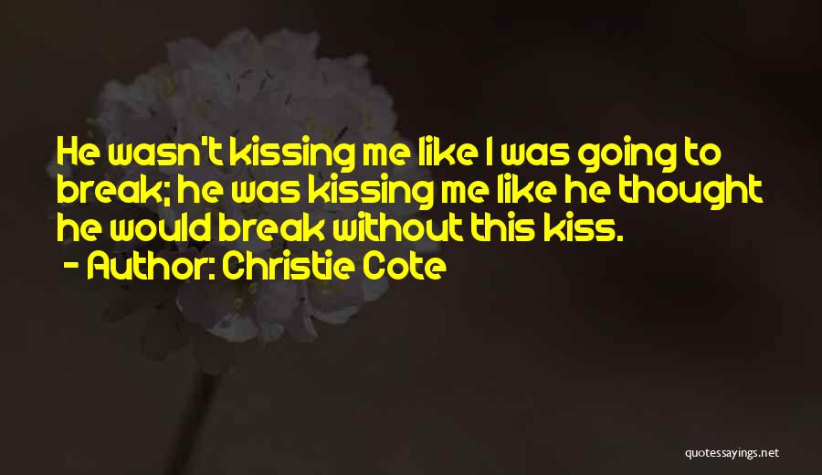 Christie Cote Quotes: He Wasn't Kissing Me Like I Was Going To Break; He Was Kissing Me Like He Thought He Would Break
