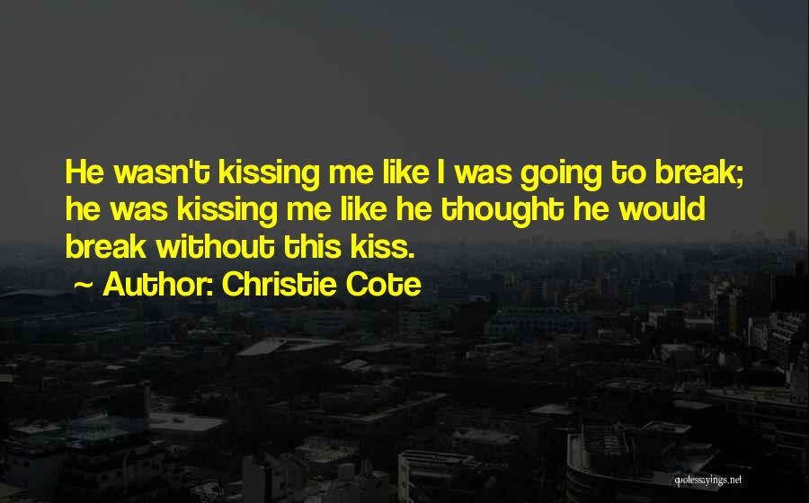 Christie Cote Quotes: He Wasn't Kissing Me Like I Was Going To Break; He Was Kissing Me Like He Thought He Would Break