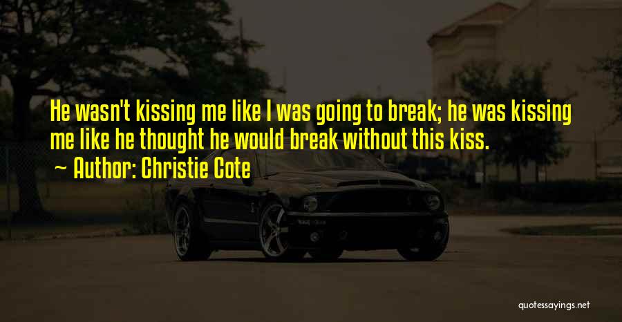 Christie Cote Quotes: He Wasn't Kissing Me Like I Was Going To Break; He Was Kissing Me Like He Thought He Would Break