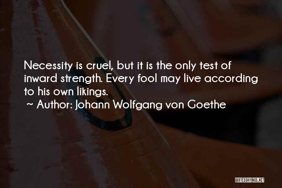 Johann Wolfgang Von Goethe Quotes: Necessity Is Cruel, But It Is The Only Test Of Inward Strength. Every Fool May Live According To His Own