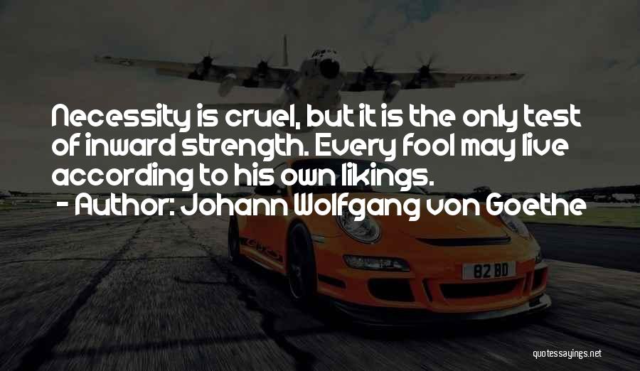 Johann Wolfgang Von Goethe Quotes: Necessity Is Cruel, But It Is The Only Test Of Inward Strength. Every Fool May Live According To His Own