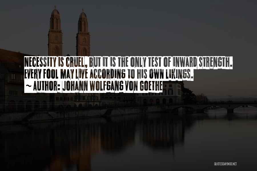 Johann Wolfgang Von Goethe Quotes: Necessity Is Cruel, But It Is The Only Test Of Inward Strength. Every Fool May Live According To His Own