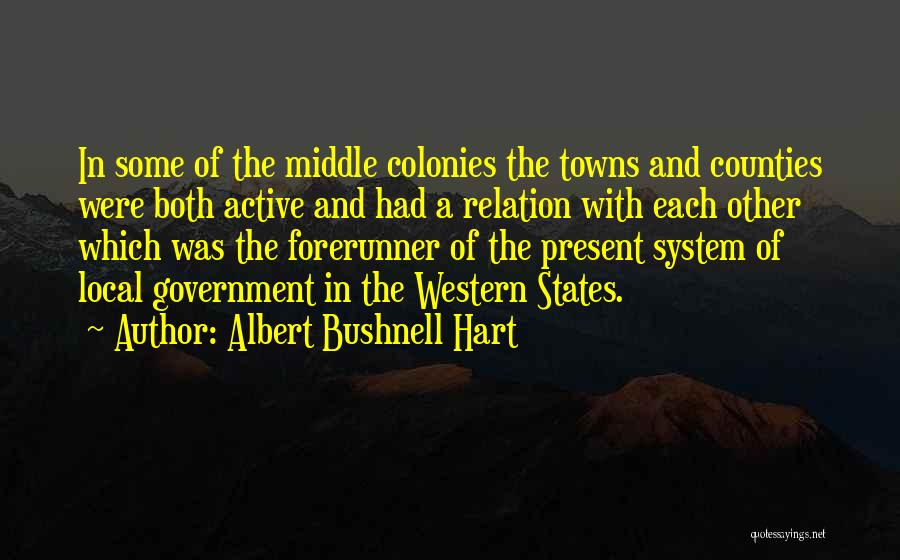 Albert Bushnell Hart Quotes: In Some Of The Middle Colonies The Towns And Counties Were Both Active And Had A Relation With Each Other