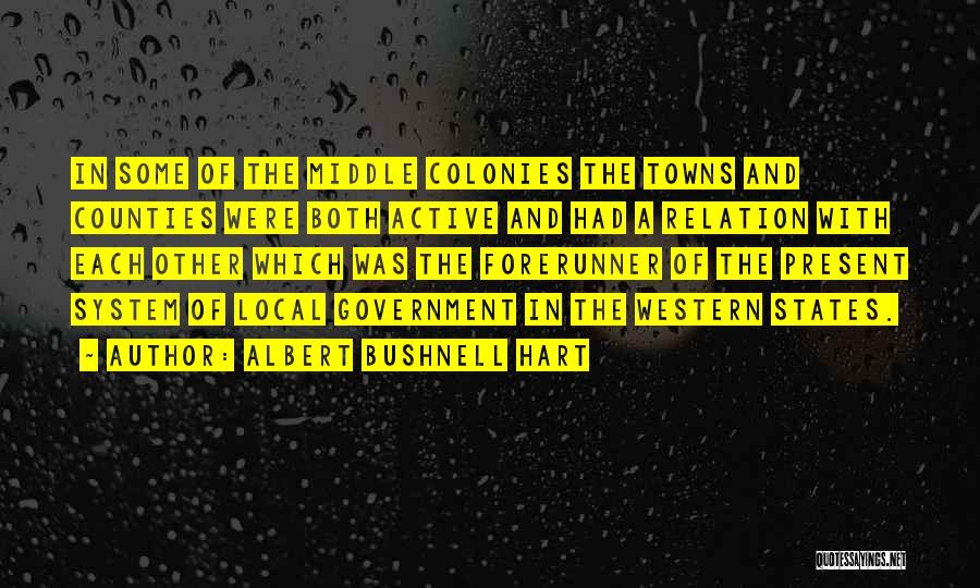 Albert Bushnell Hart Quotes: In Some Of The Middle Colonies The Towns And Counties Were Both Active And Had A Relation With Each Other